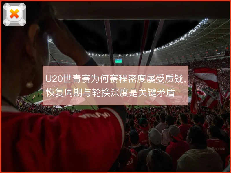 U20世青赛为何赛程密度屡受质疑，恢复周期与轮换深度是关键矛盾