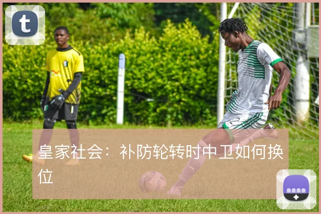 皇家社会：补防轮转时中卫如何换位