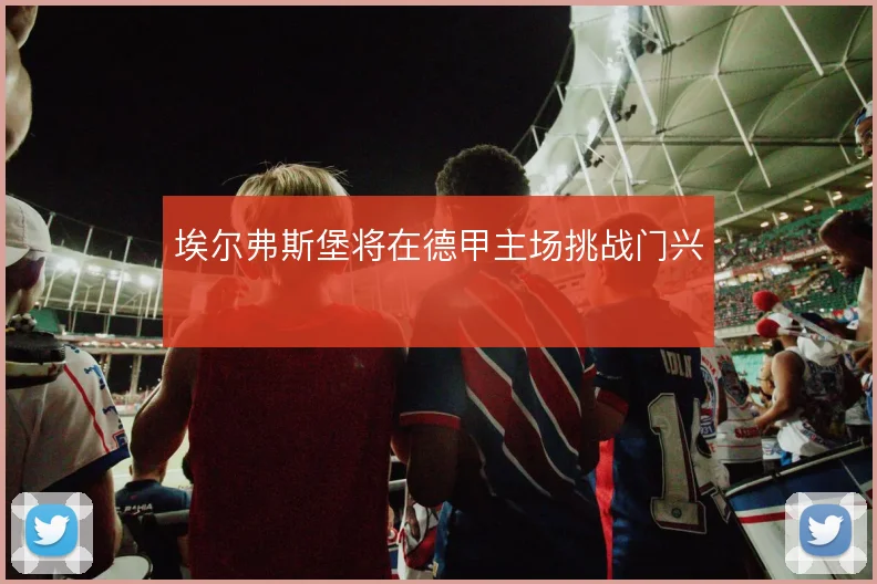 埃尔弗斯堡将在德甲主场挑战门兴