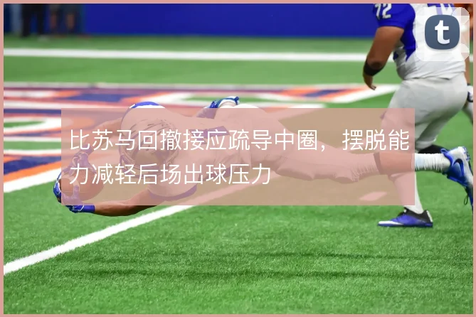 比苏马回撤接应疏导中圈，摆脱能力减轻后场出球压力