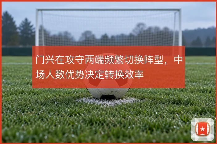 门兴在攻守两端频繁切换阵型，中场人数优势决定转换效率