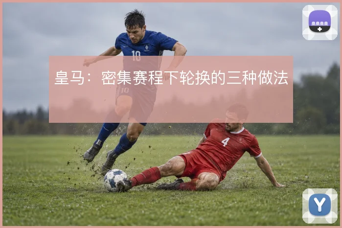 皇马：密集赛程下轮换的三种做法